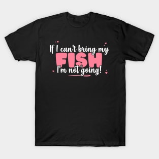 If I Can't Bring My Fish I'm Not Going - Cute Fish Lover print T-Shirt